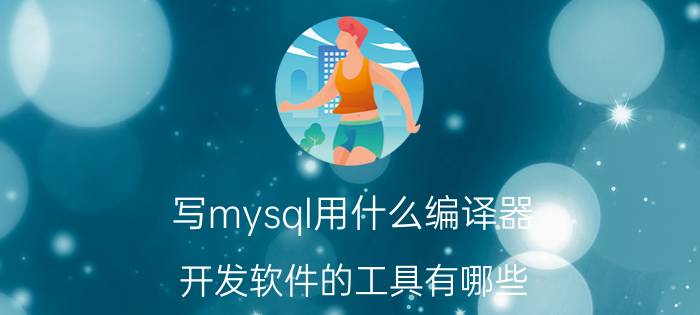 写mysql用什么编译器 开发软件的工具有哪些？